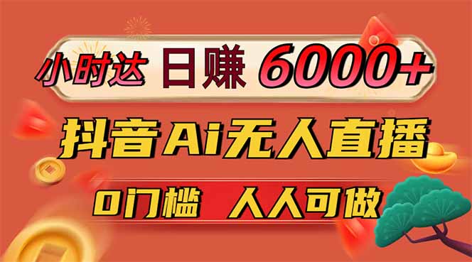 日赚6000+！抖音Ai无人直播躺赚新风口，0门槛吃官方亿级流量！-网创汇