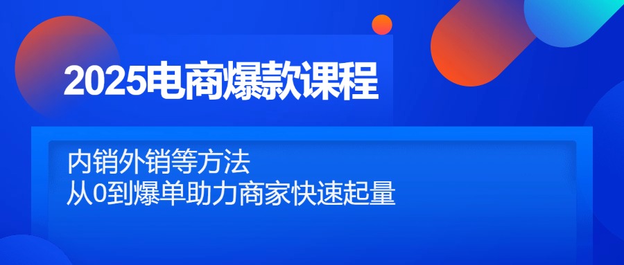 2025电商爆款课程，内销外销等方法，从0到爆单助力商家快速起量-网创汇