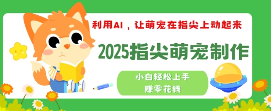 利用AI，让萌宠在指尖上动起来，2025指尖萌宠制作，小白轻松上手挣零花钱-网创汇