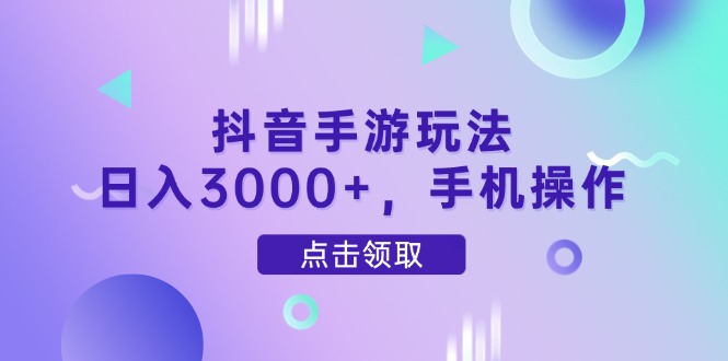 抖音手游玩法，日入3000+，手机操作-网创汇