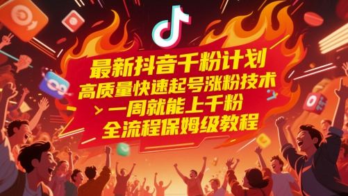 最新抖音千粉计划，高质量快速起号涨粉技术，一周就能上千粉，全流程保姆级教程-网创汇