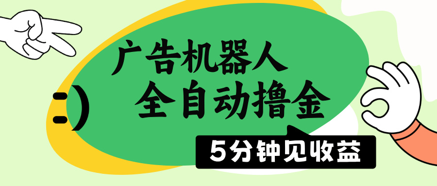 （14299期）广告机器人全自动撸金，5分钟见收益，无需人工，单机日入500+-网创汇