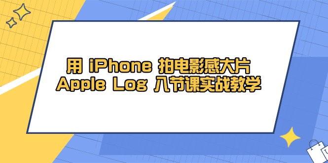 用 iPhone 拍电影感大片，Apple Log 8节课实战教学-网创汇