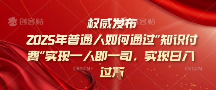 2025年普通人如何通过知识付费实现一人即一司，实现日入过千【揭秘】-网创汇