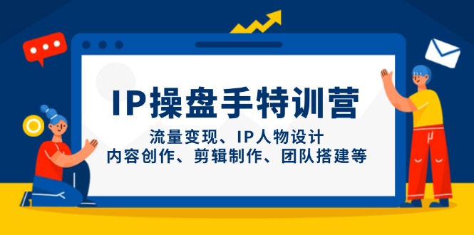 IP操盘手特训营，流量变现、IP人物设计、内容创作、剪辑制作、团队搭建等-网创汇