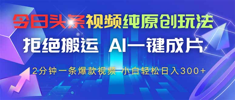 今日头条视频纯原创玩法，AI一键成片，2分钟一条视频，轻松日入300+-网创汇