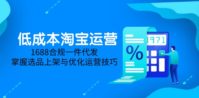 低成本淘宝运营-5月更新，1688合规一件代发，掌握选品上架与优化运营技巧-网创汇