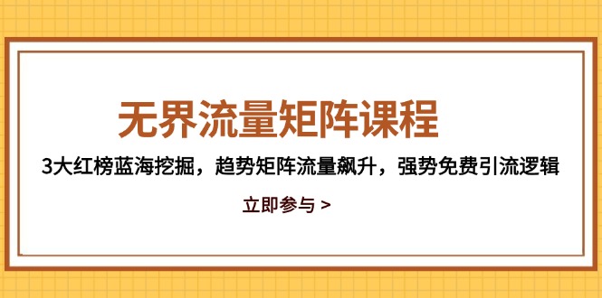 无界流量矩阵课程，3大红榜蓝海挖掘，趋势矩阵流量飙升，强势免费引流逻辑-网创汇