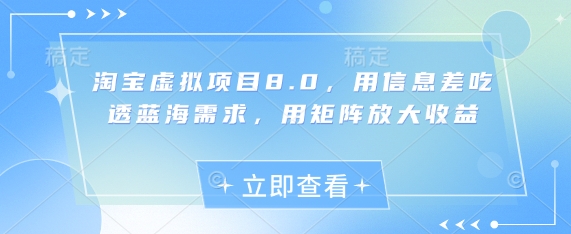 淘宝虚拟项目8.0，用信息差吃透蓝海需求，用矩阵放大收益-网创汇