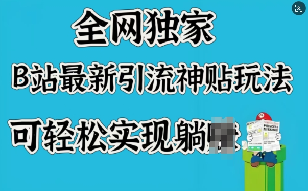全网独家，B站最新引流神贴玩法，可轻松实现躺Z-网创汇