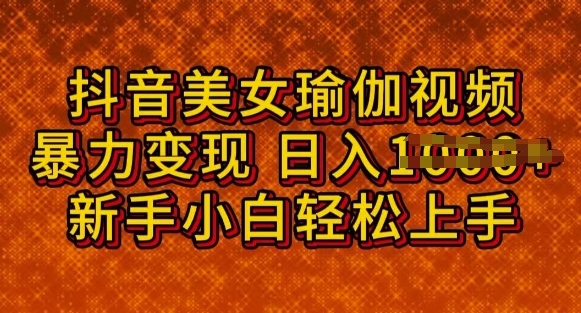 抖音美女瑜伽教程，轻松过原创，多种暴力变现方式，日入多张-网创汇
