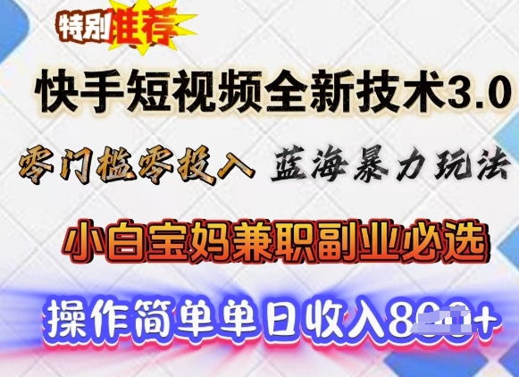 快手短视频全新技术3.0，零门槛零投入，蓝海暴力玩法，小白宝妈兼职副业必选，单日收入多张-网创汇