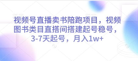 视频号直播卖书陪跑项目，视频号图书类目直搭间搭建起号稳号，3-7天起号，月入1w+-网创汇