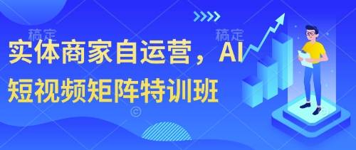 实体商家自运营，AI短视频矩阵特训班-网创汇