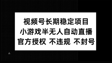 视频号长期稳定项目，小游戏半无人自动直播，官方授权 不违规 不封号-网创汇