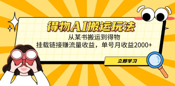 得物AI搬运玩法，从某书搬运到得物，挂载链接赚流量收益，单号月收益2000+-网创汇