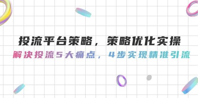 投流平台策略，策略优化实操，解决投流5大痛点，4步实现精准引流-网创汇