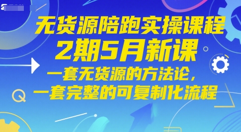 无货源陪跑实操课程2期5月新课，一套无货源的方法论，一套完整的可复制化流程-网创汇