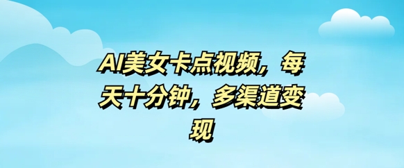 AI美女卡点视频，每天几分钟，多渠道变现-网创汇