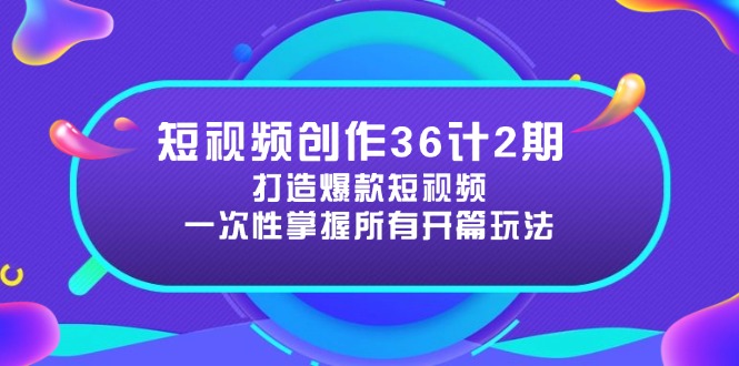 短视频创作36计2期：打造爆款短视频所需的各类开篇技巧，提升视频吸引力-网创汇