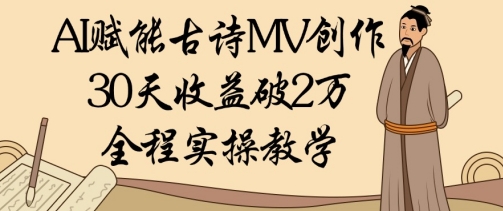 AI赋能古诗MV创作：30天收益破1W，全程实操教学-网创汇