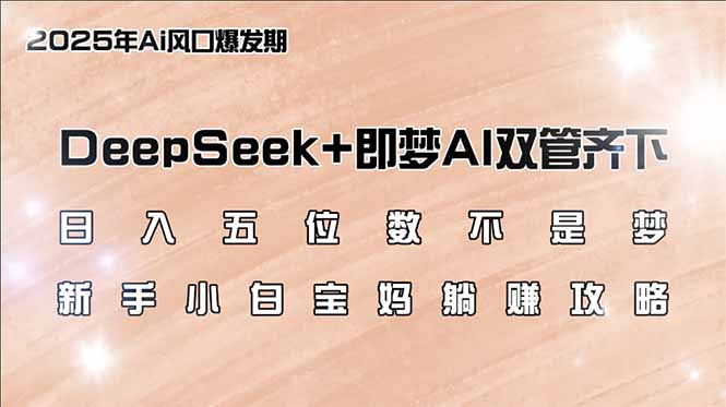 （14396期）日入五位数不是梦，DeepSeek+即梦AI双管齐下，新手小白宝妈躺赚攻略-网创汇