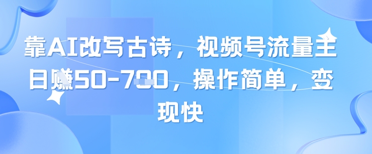 靠AI改写古诗，视频号流量主日入几张，操作简单，变现快-网创汇