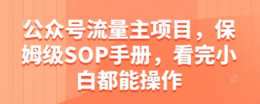 公众号流量主项目，保姆级SOP手册，看完小白都能操作-网创汇