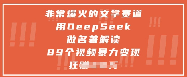 非常爆火的文学赛道，用deepseek做名著解读 ，89个视频暴力变现1w+-网创汇