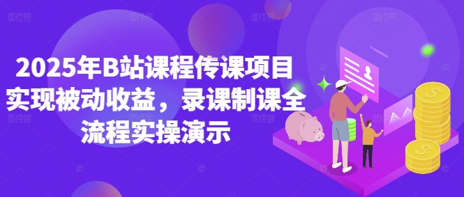 2025年B站课程传课项目实现被动收益，录课制课全流程实操演示-网创汇