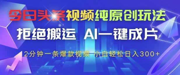 今日头条视频纯原创玩法，拒绝搬运，AI一键成片， 2分钟一条爆款视频，小白也能轻松日入3张+【揭秘】-网创汇