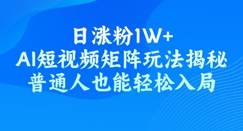 日涨粉1W+，AI短视频矩阵玩法揭秘，普通人也能轻松入局-网创汇
