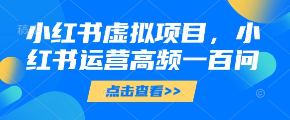 小红书虚拟项目，小红书运营高频一百问【文档】-网创汇