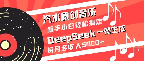 汽水原创音乐DeepSeek一键生成新手小白轻松搞定每月多收入5k+【揭秘】-网创汇