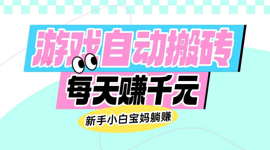 （14402期）老款游戏自动搬砖，每天赚千元，新手小白宝妈躺赚-网创汇