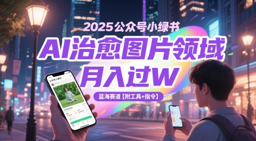 2025公众号小绿书AI治愈图片领域，月入过W，蓝海赛道【附工具+指令】-网创汇
