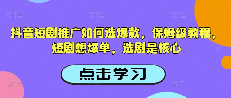 抖音短剧推广如何选爆款，保姆级教程，短剧想爆单，选剧是核心-网创汇