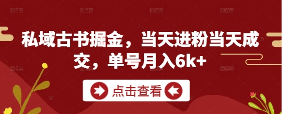 私域古书掘金，当天进粉当天成交，单号月入6k+-网创汇