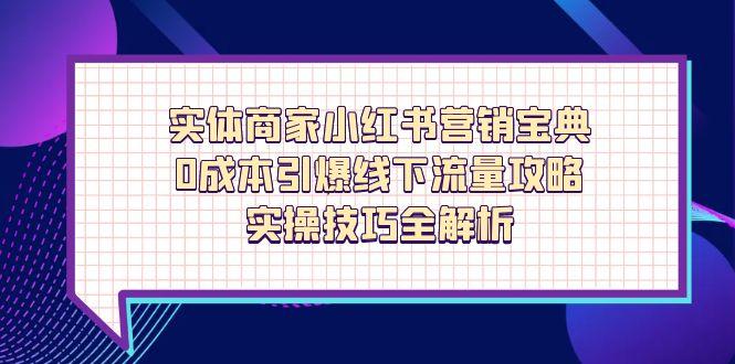 实体商家小红书营销宝典，0成本引爆线下流量攻略，实操技巧全解析-网创汇