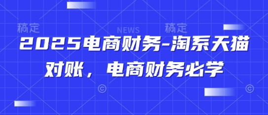 2025电商财务-淘系天猫对账，电商财务必学-网创汇