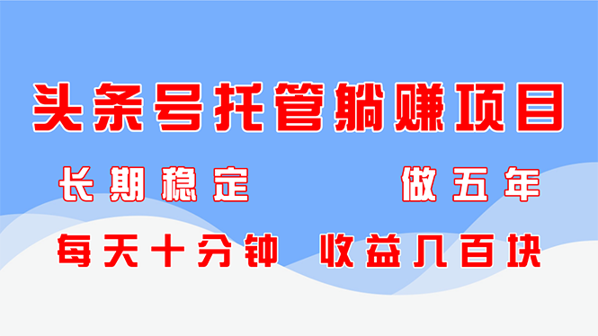 头条号托管躺赚项目，长期稳定，可做五年，每天十分钟，收益几百块-网创汇