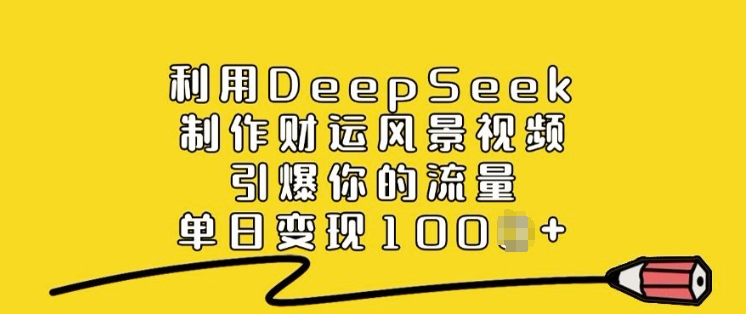 利用DeepSeek制作财运风景视频，引爆你的流量，单日变现多张-网创汇