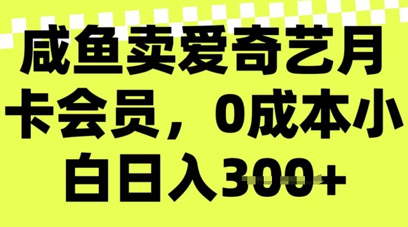 咸鱼卖爱奇艺会员，零成本小白日入3张，新手小白可做-网创汇