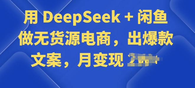 用 DeepSeek + 闲鱼做无货源电商，出爆款文案-网创汇