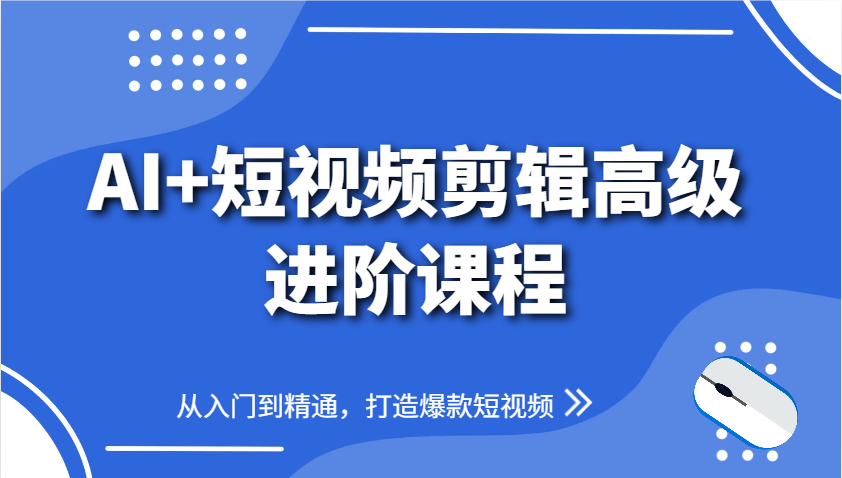 AI+短视频剪辑高级进阶课程，从入门到精通，打造爆款短视频-网创汇