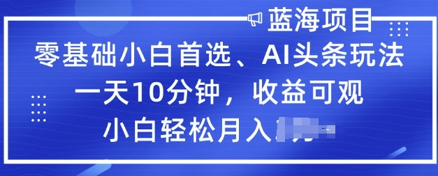 零基础小白首选，AI头条玩法，一天10分钟，收益可观，小白轻松月入过W-网创汇