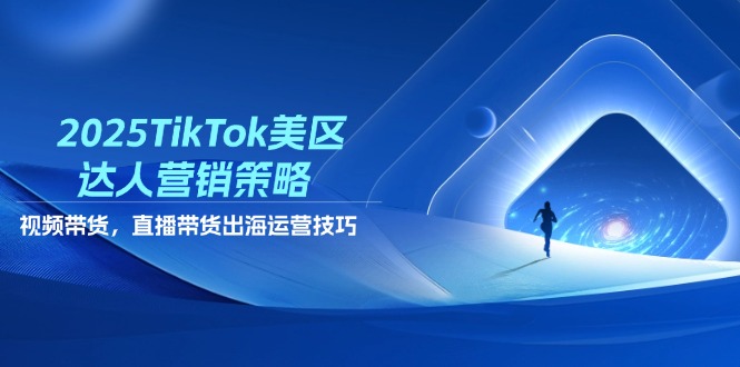 2025TikTok美区达人营销策略，视频带货，直播带货，出海运营技巧-网创汇