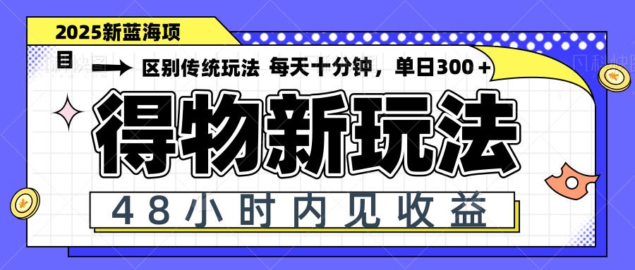 得物新玩法，48小时内见收益，一天变现300＋，可矩阵-网创汇