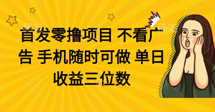 零撸项目 不看广告 手机随时可做 单日收益三位数-网创汇