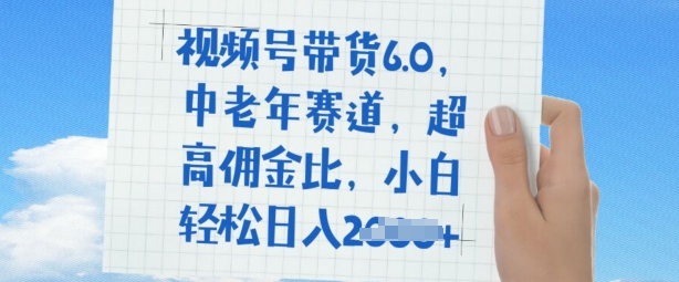 视频号带货6.0，中老年赛道，超高佣金比，普通人也能轻松日入多张-网创汇